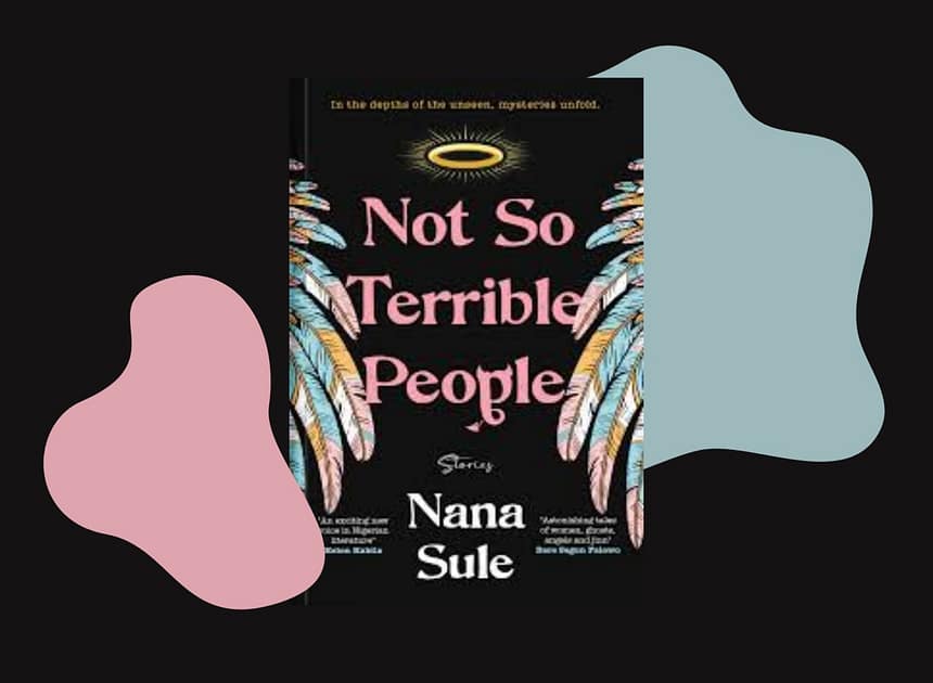 Not So Terrible People review: Where the Living and Dead Dance in Nana Sule’s Gripping Debut Not So Terrible People review: Where the Living and Dead Dance in Nana Sule’s Gripping Debut